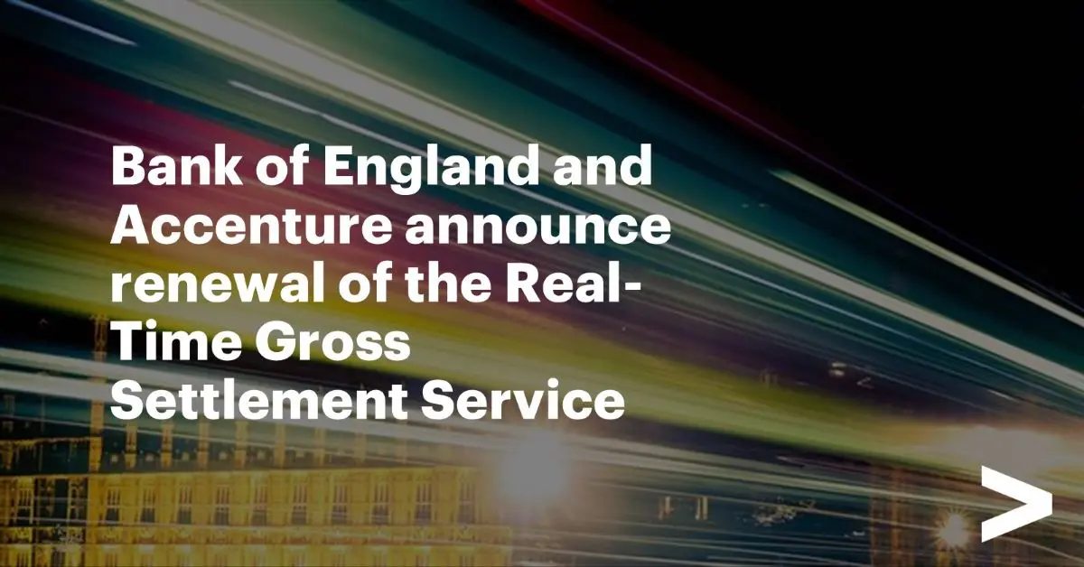 Bank of England and Accenture Renew Real-Time Gross Settlement (RTGS) Service for a Future-Ready UK Financial System
